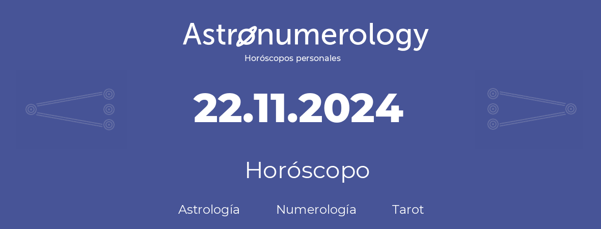 Fecha de nacimiento 22.11.2024 (22 de Noviembre de 2024). Horóscopo.