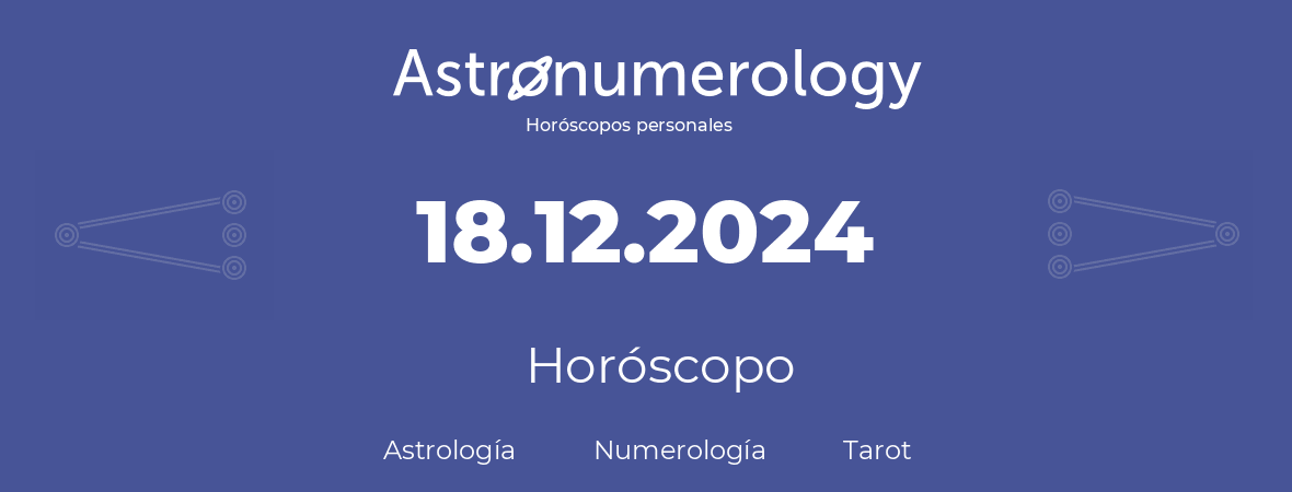 Fecha de nacimiento 18.12.2024 (18 de Diciembre de 2024). Horóscopo.