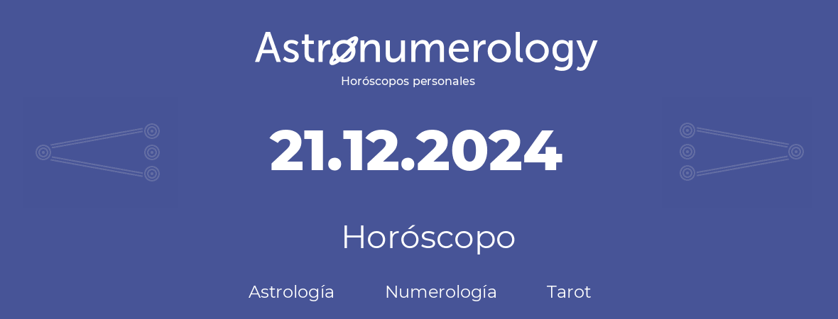 Fecha de nacimiento 21.12.2024 (21 de Diciembre de 2024). Horóscopo.