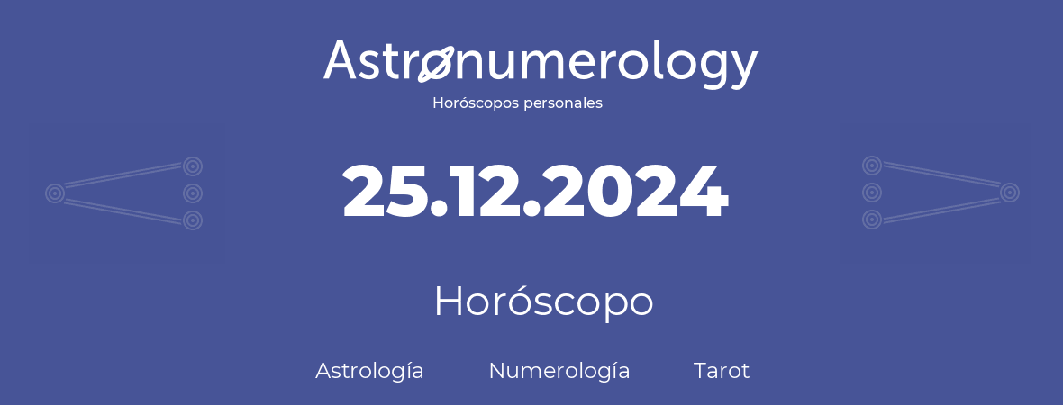 Fecha de nacimiento 25.12.2024 (25 de Diciembre de 2024). Horóscopo.