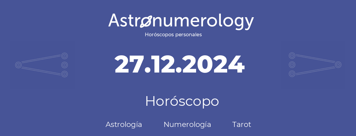 Fecha de nacimiento 27.12.2024 (27 de Diciembre de 2024). Horóscopo.