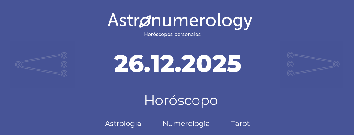Fecha de nacimiento 26.12.2025 (26 de Diciembre de 2025). Horóscopo.