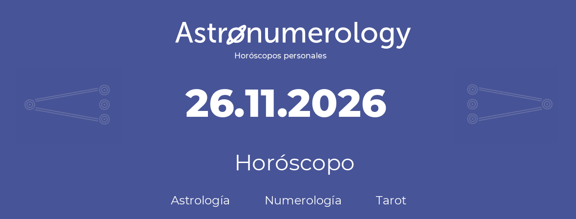 Fecha de nacimiento 26.11.2026 (26 de Noviembre de 2026). Horóscopo.