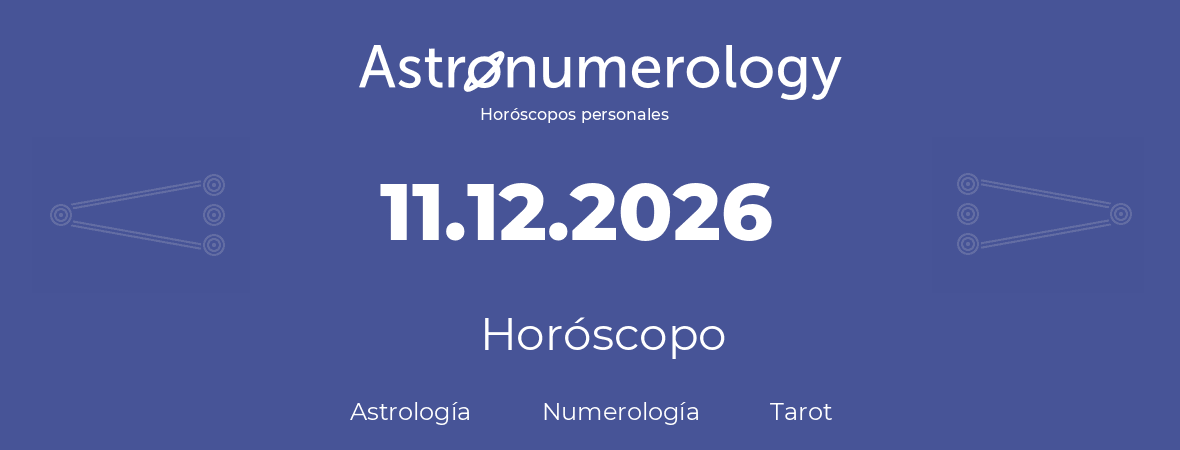 Fecha de nacimiento 11.12.2026 (11 de Diciembre de 2026). Horóscopo.