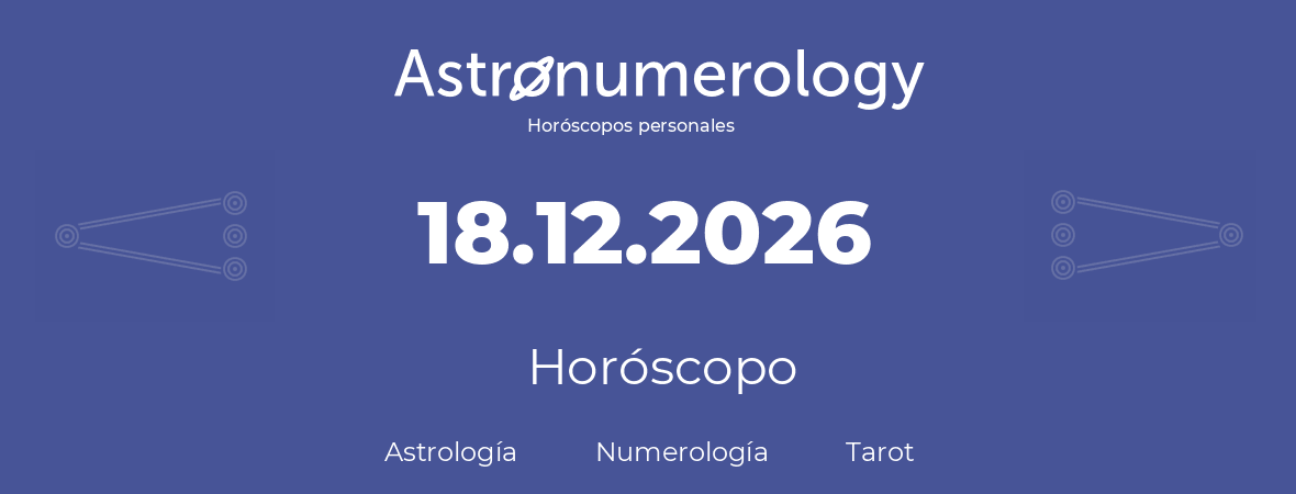 Fecha de nacimiento 18.12.2026 (18 de Diciembre de 2026). Horóscopo.