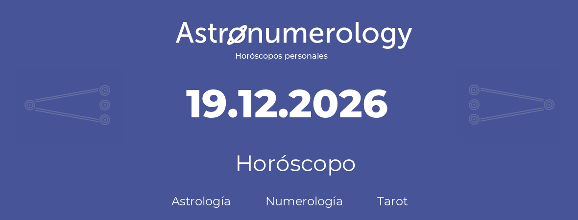Fecha de nacimiento 19.12.2026 (19 de Diciembre de 2026). Horóscopo.