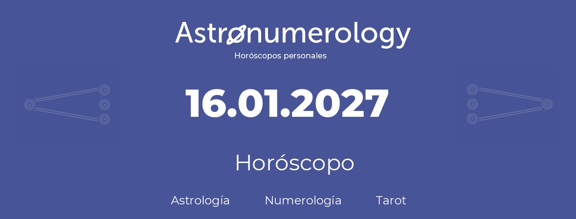Fecha de nacimiento 16.01.2027 (16 de Enero de 2027). Horóscopo.