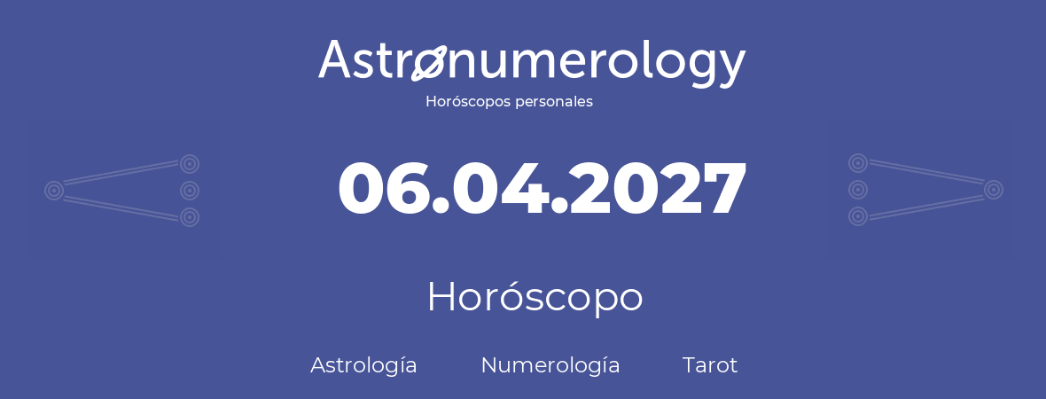 Fecha de nacimiento 06.04.2027 (06 de Abril de 2027). Horóscopo.