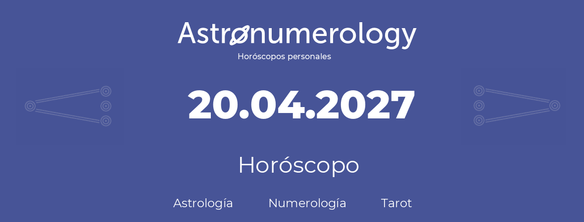 Fecha de nacimiento 20.04.2027 (20 de Abril de 2027). Horóscopo.