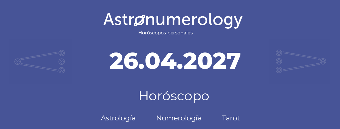 Fecha de nacimiento 26.04.2027 (26 de Abril de 2027). Horóscopo.