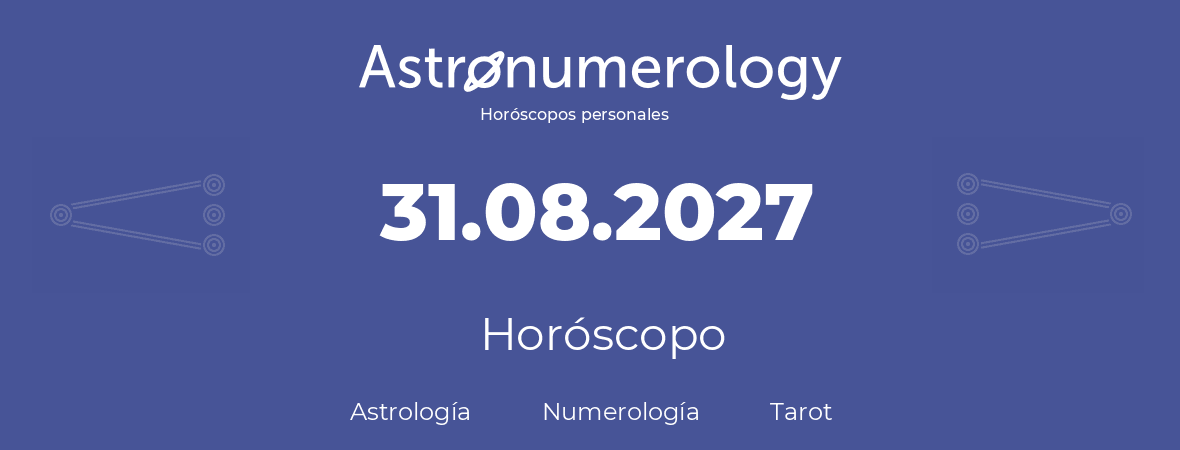 Fecha de nacimiento 31.08.2027 (31 de Agosto de 2027). Horóscopo.