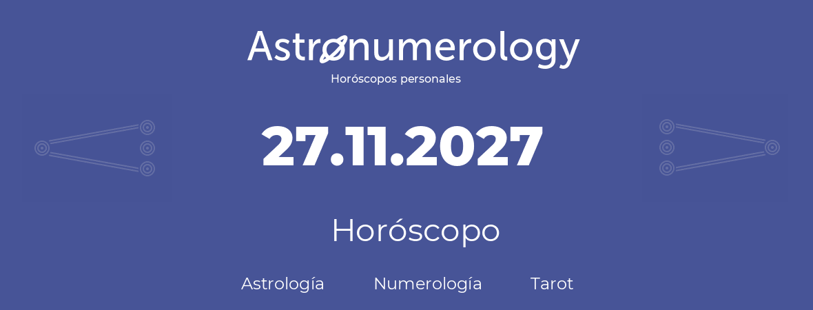 Fecha de nacimiento 27.11.2027 (27 de Noviembre de 2027). Horóscopo.