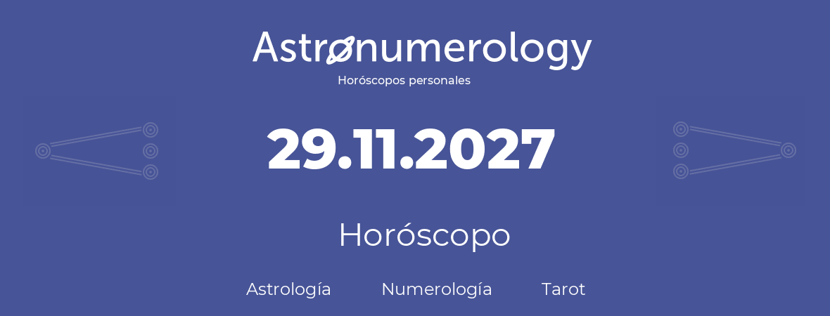 Fecha de nacimiento 29.11.2027 (29 de Noviembre de 2027). Horóscopo.