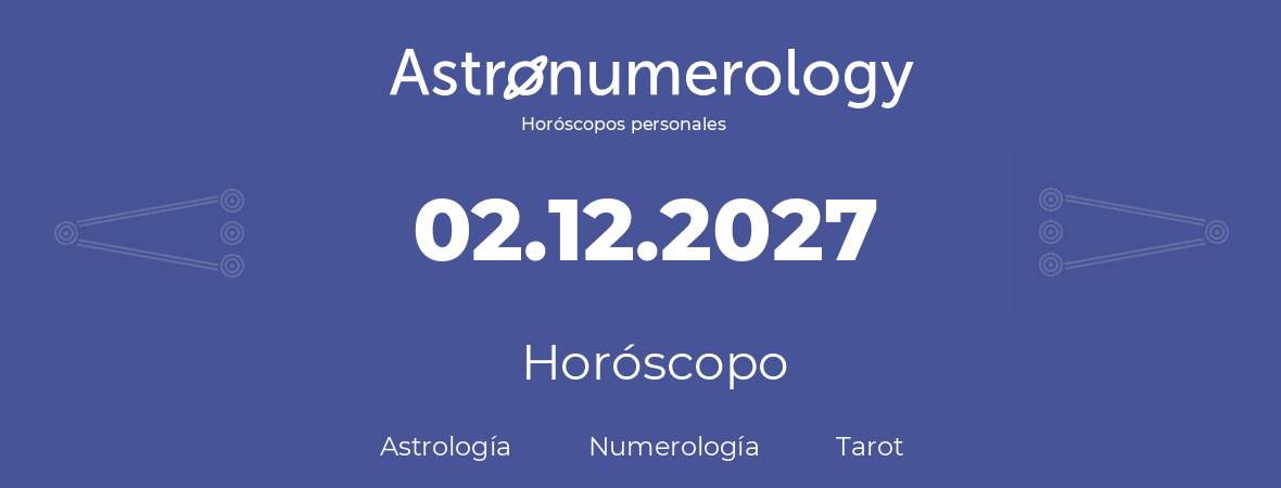 Fecha de nacimiento 02.12.2027 (2 de Diciembre de 2027). Horóscopo.