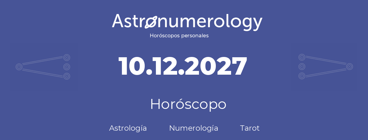 Fecha de nacimiento 10.12.2027 (10 de Diciembre de 2027). Horóscopo.