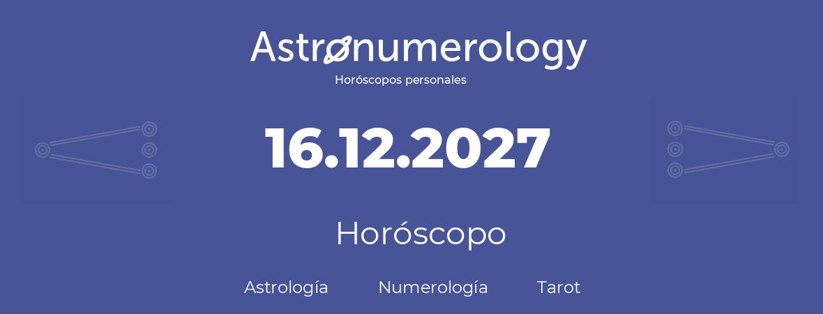 Fecha de nacimiento 16.12.2027 (16 de Diciembre de 2027). Horóscopo.