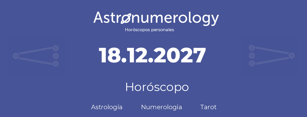 Fecha de nacimiento 18.12.2027 (18 de Diciembre de 2027). Horóscopo.