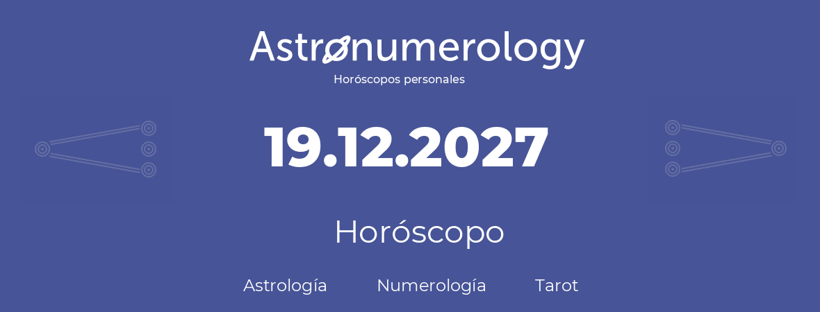 Fecha de nacimiento 19.12.2027 (19 de Diciembre de 2027). Horóscopo.