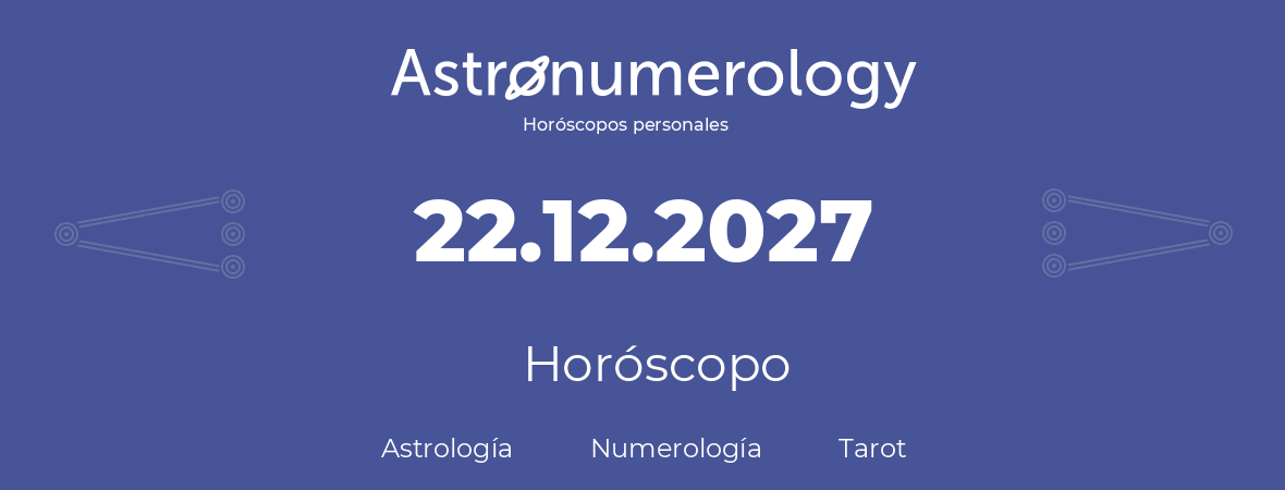 Fecha de nacimiento 22.12.2027 (22 de Diciembre de 2027). Horóscopo.