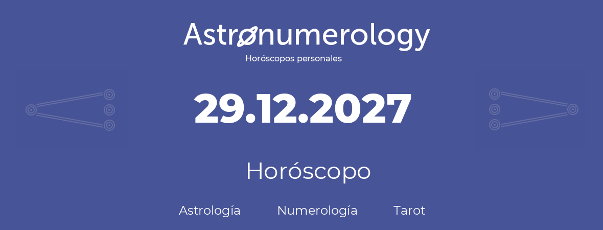 Fecha de nacimiento 29.12.2027 (29 de Diciembre de 2027). Horóscopo.