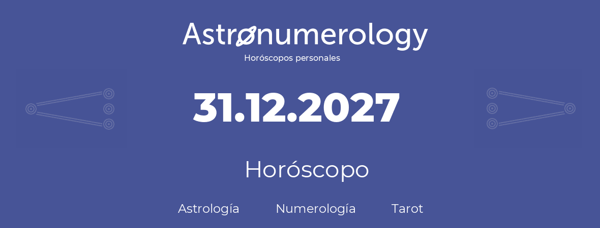 Fecha de nacimiento 31.12.2027 (31 de Diciembre de 2027). Horóscopo.