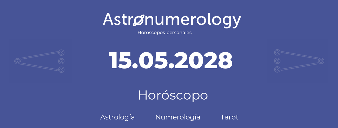 Fecha de nacimiento 15.05.2028 (15 de Mayo de 2028). Horóscopo.