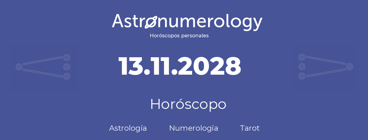 Fecha de nacimiento 13.11.2028 (13 de Noviembre de 2028). Horóscopo.