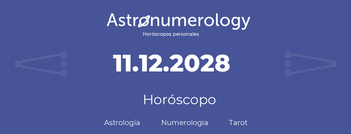 Fecha de nacimiento 11.12.2028 (11 de Diciembre de 2028). Horóscopo.