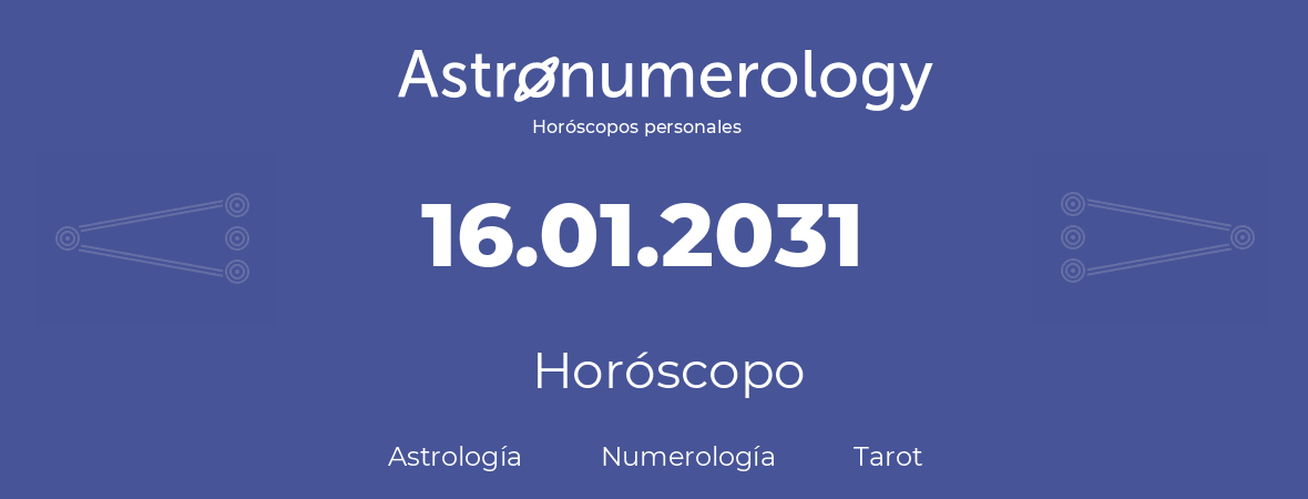 Fecha de nacimiento 16.01.2031 (16 de Enero de 2031). Horóscopo.