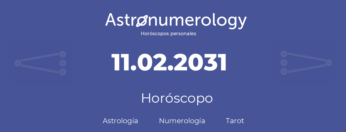 Fecha de nacimiento 11.02.2031 (11 de Febrero de 2031). Horóscopo.