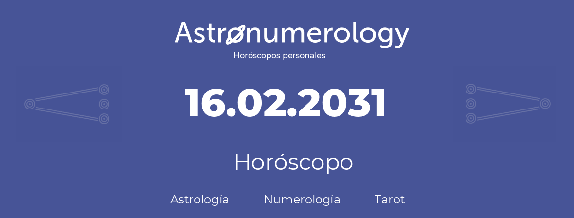 Fecha de nacimiento 16.02.2031 (16 de Febrero de 2031). Horóscopo.