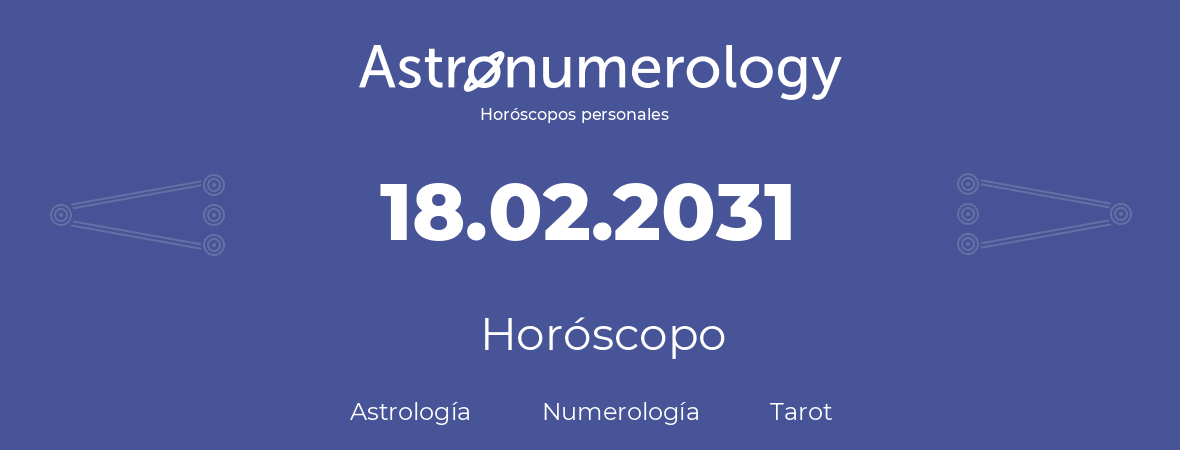 Fecha de nacimiento 18.02.2031 (18 de Febrero de 2031). Horóscopo.
