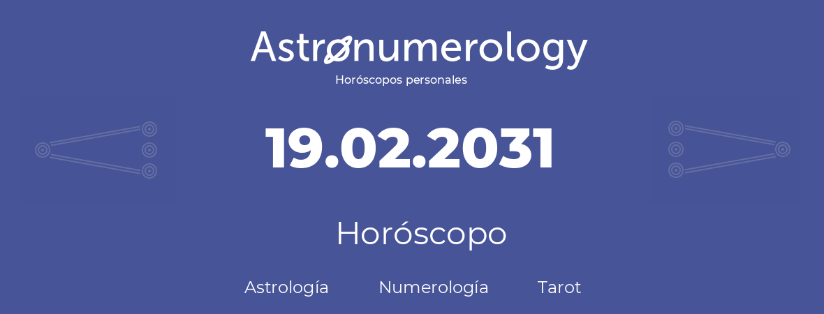 Fecha de nacimiento 19.02.2031 (19 de Febrero de 2031). Horóscopo.