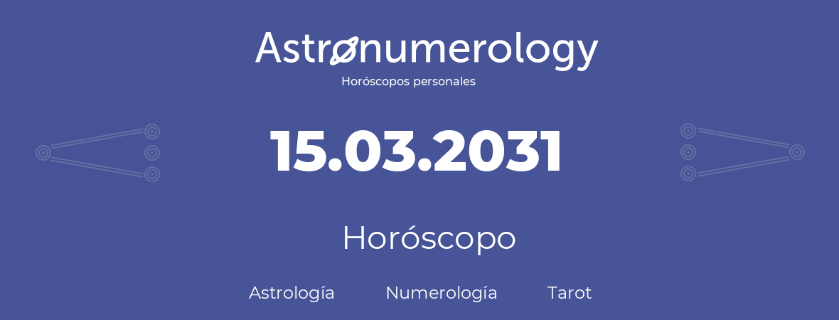 Fecha de nacimiento 15.03.2031 (15 de Marzo de 2031). Horóscopo.