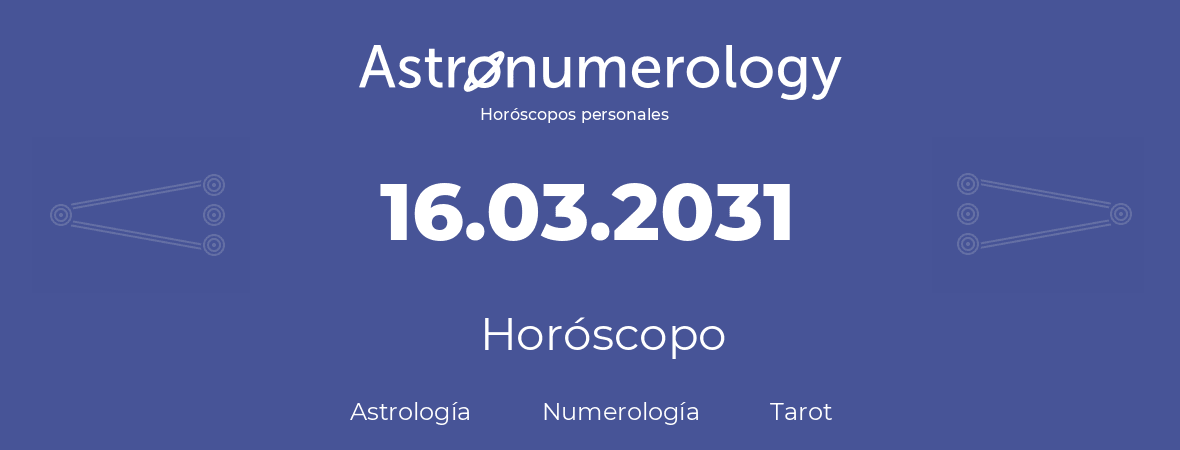 Fecha de nacimiento 16.03.2031 (16 de Marzo de 2031). Horóscopo.