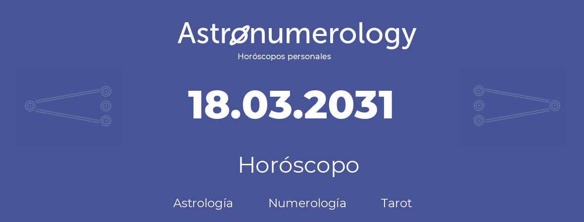 Fecha de nacimiento 18.03.2031 (18 de Marzo de 2031). Horóscopo.