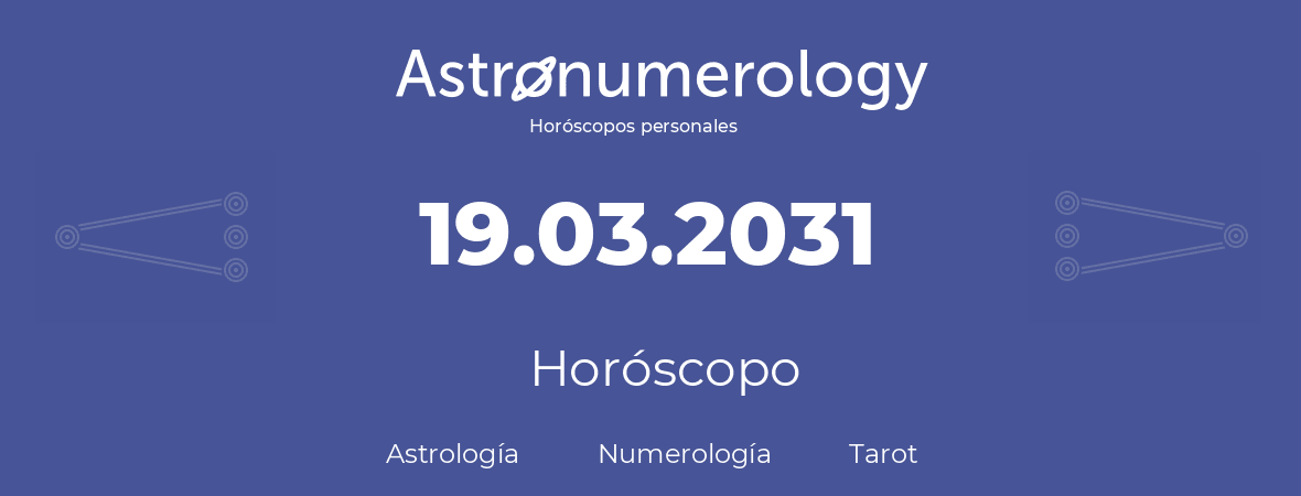 Fecha de nacimiento 19.03.2031 (19 de Marzo de 2031). Horóscopo.