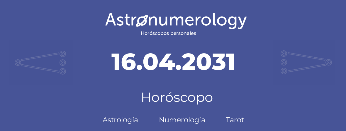 Fecha de nacimiento 16.04.2031 (16 de Abril de 2031). Horóscopo.
