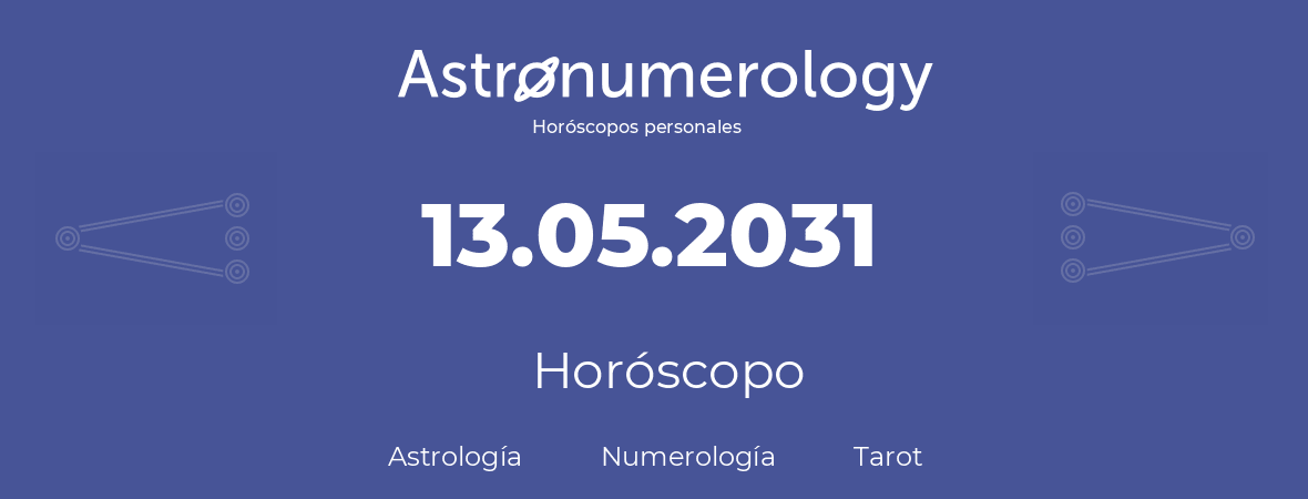 Fecha de nacimiento 13.05.2031 (13 de Mayo de 2031). Horóscopo.