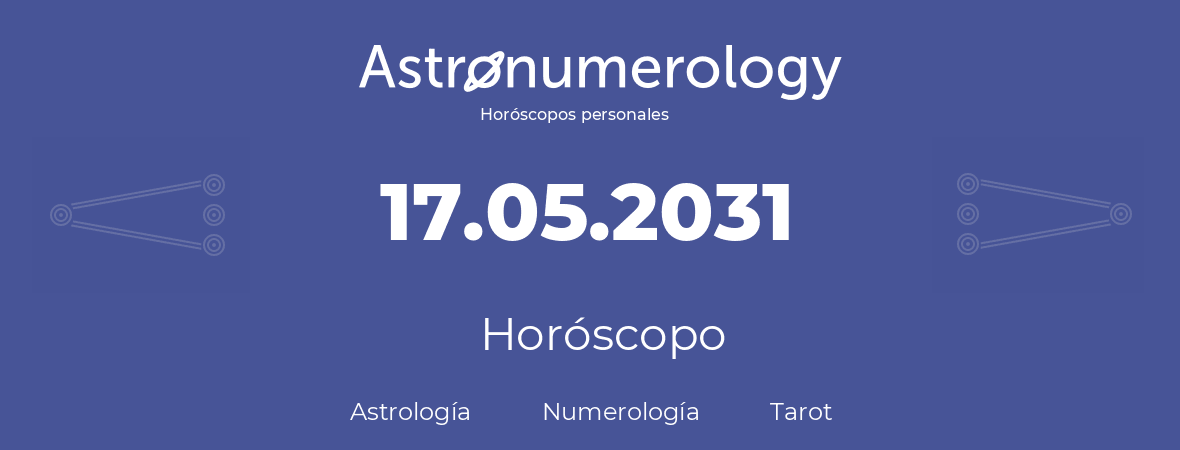Fecha de nacimiento 17.05.2031 (17 de Mayo de 2031). Horóscopo.