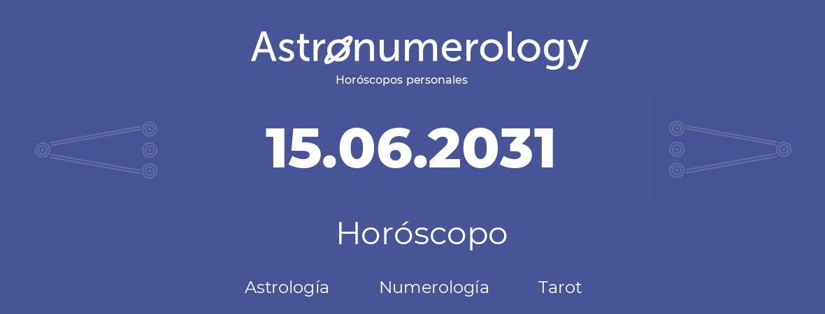 Fecha de nacimiento 15.06.2031 (15 de Junio de 2031). Horóscopo.