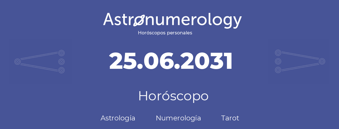 Fecha de nacimiento 25.06.2031 (25 de Junio de 2031). Horóscopo.