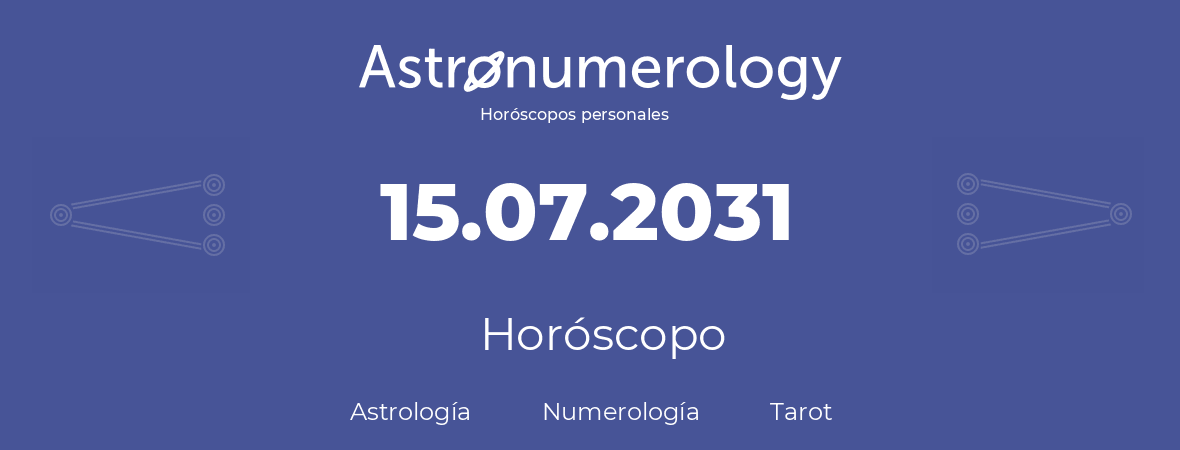 Fecha de nacimiento 15.07.2031 (15 de Julio de 2031). Horóscopo.