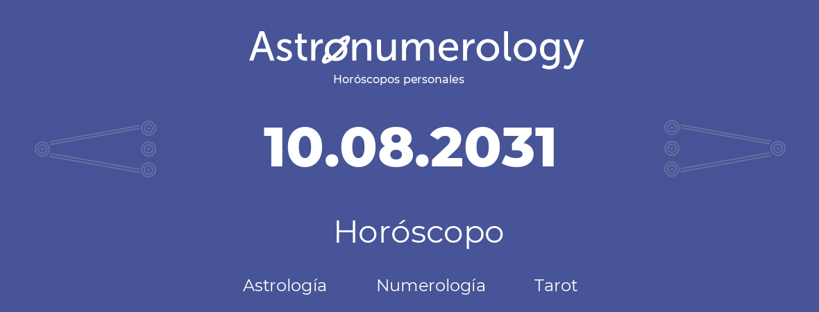 Fecha de nacimiento 10.08.2031 (10 de Agosto de 2031). Horóscopo.