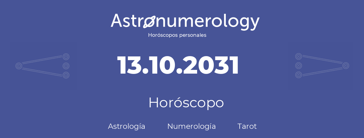 Fecha de nacimiento 13.10.2031 (13 de Octubre de 2031). Horóscopo.
