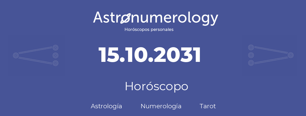 Fecha de nacimiento 15.10.2031 (15 de Octubre de 2031). Horóscopo.