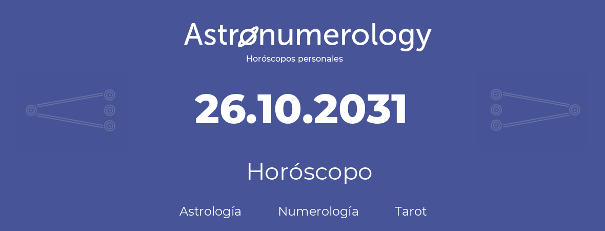 Fecha de nacimiento 26.10.2031 (26 de Octubre de 2031). Horóscopo.