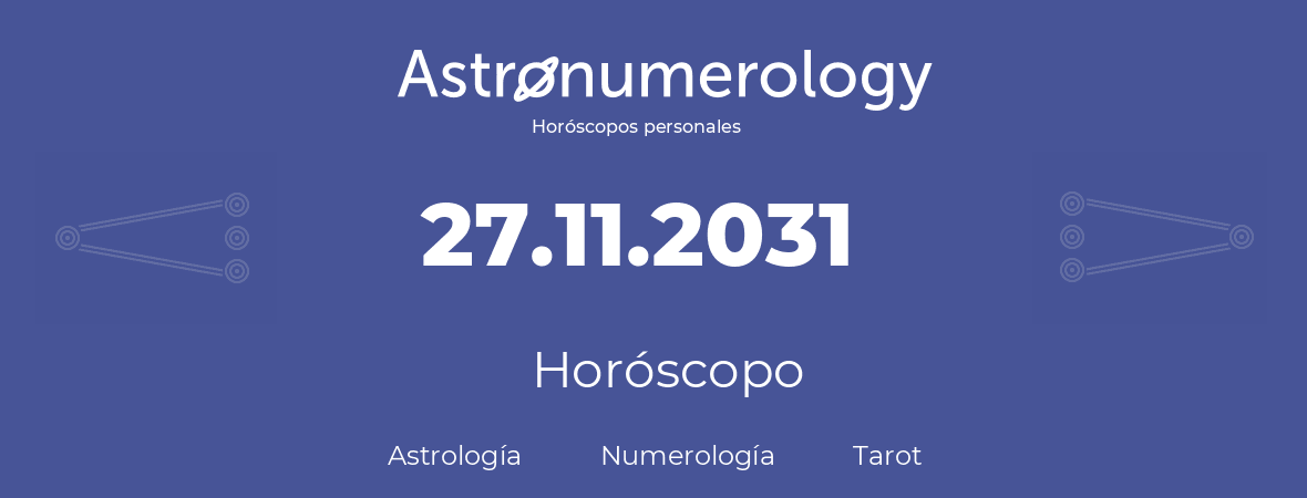 Fecha de nacimiento 27.11.2031 (27 de Noviembre de 2031). Horóscopo.