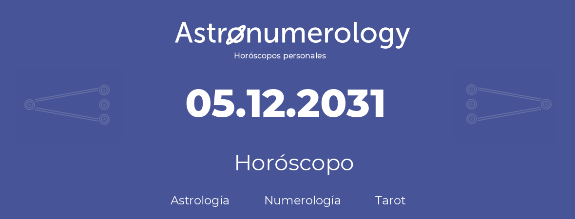 Fecha de nacimiento 05.12.2031 (05 de Diciembre de 2031). Horóscopo.