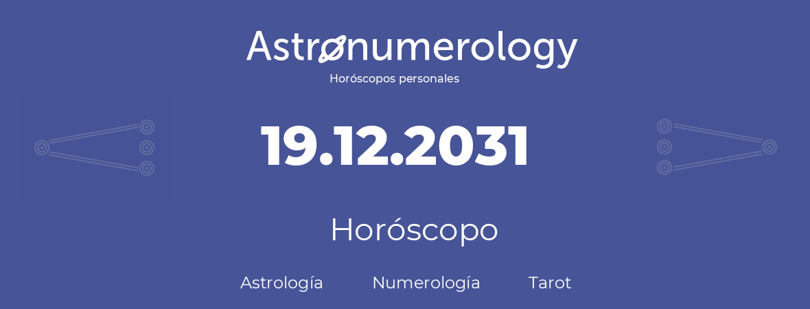 Fecha de nacimiento 19.12.2031 (19 de Diciembre de 2031). Horóscopo.